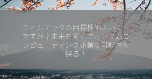 クオルテックの目標株価はいくらですか？未来を拓くクオンタムコンピューティング企業の可能性を探る！