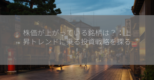 株価が上がっている銘柄は？：上昇トレンドに乗る投資戦略を探る！