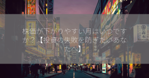 株価が下がりやすい月はいつですか？【投資の失敗を防ぎたいあなたへ】