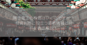 興亜電工の株価はいくらですか？ 投資判断に役立つ最新情報と分析を徹底解説！